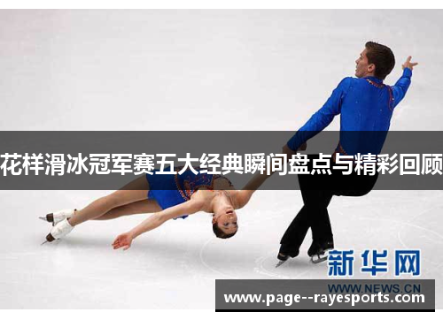 花样滑冰冠军赛五大经典瞬间盘点与精彩回顾