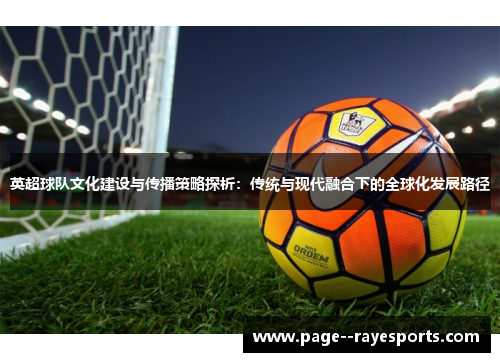 英超球队文化建设与传播策略探析:传统与现代融合下的全球化发展路径 英超球队文化建设与传播策略探析:传统与现代融合下的全球化发展路径