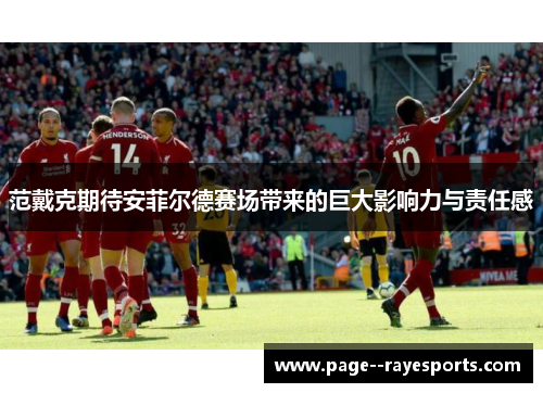 范戴克期待安菲尔德赛场带来的巨大影响力与责任感