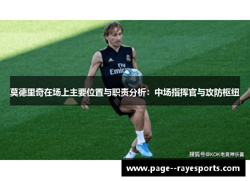 莫德里奇在场上主要位置与职责分析：中场指挥官与攻防枢纽