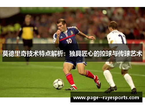莫德里奇技术特点解析：独具匠心的控球与传球艺术
