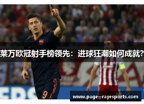 莱万欧冠射手榜领先：进球狂潮如何成就？