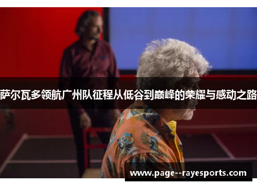 萨尔瓦多领航广州队征程从低谷到巅峰的荣耀与感动之路