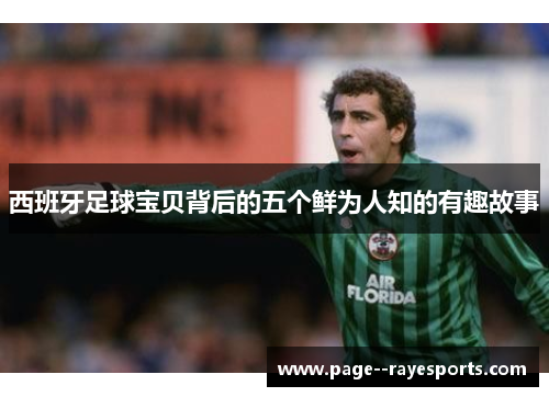 西班牙足球宝贝背后的五个鲜为人知的有趣故事