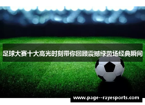 足球大赛十大高光时刻带你回顾震撼绿茵场经典瞬间