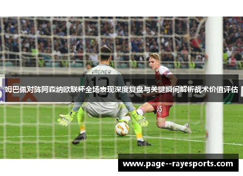 姆巴佩对阵阿森纳欧联杯全场表现深度复盘与关键瞬间解析战术价值评估