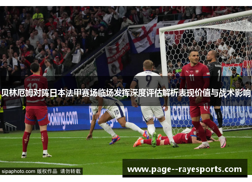 贝林厄姆对阵日本法甲赛场临场发挥深度评估解析表现价值与战术影响