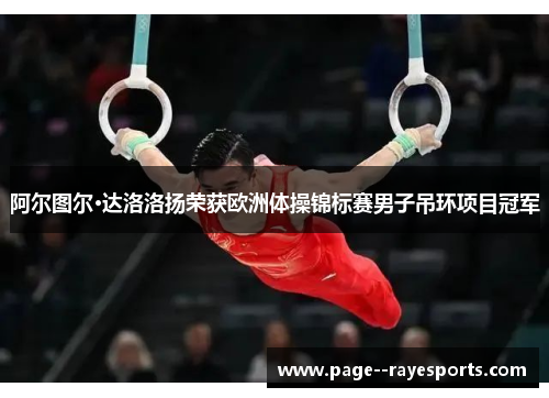 阿尔图尔·达洛洛扬荣获欧洲体操锦标赛男子吊环项目冠军 阿尔图尔·达洛洛扬荣获欧洲体操锦标赛男子吊环项目冠军