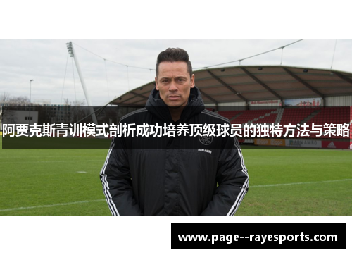 阿贾克斯青训模式剖析成功培养顶级球员的独特方法与策略
