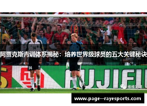 阿贾克斯青训体系揭秘：培养世界级球员的五大关键秘诀