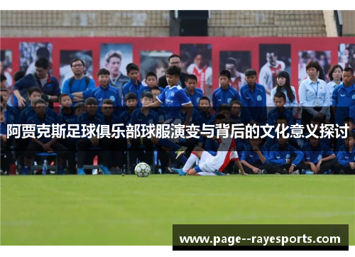 阿贾克斯足球俱乐部球服演变与背后的文化意义探讨 阿贾克斯足球俱乐部球服演变与背后的文化意义探讨