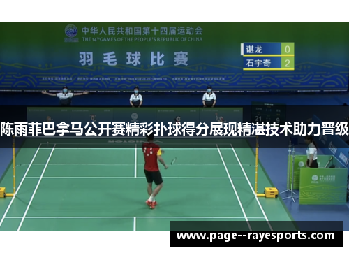 陈雨菲巴拿马公开赛精彩扑球得分展现精湛技术助力晋级