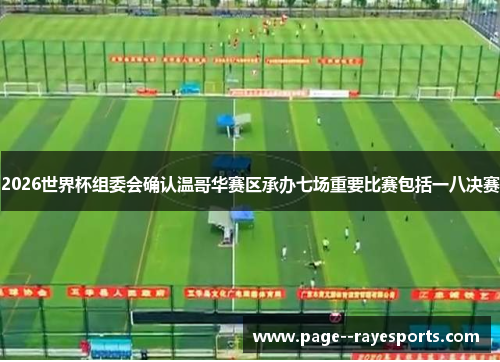 2026世界杯组委会确认温哥华赛区承办七场重要比赛包括一八决赛 2026世界杯组委会确认温哥华赛区承办七场重要比赛包括一八决赛