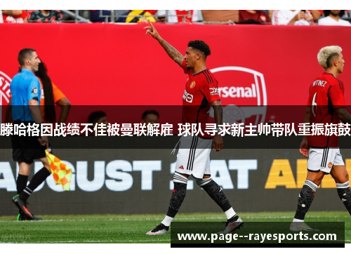 滕哈格因战绩不佳被曼联解雇 球队寻求新主帅带队重振旗鼓