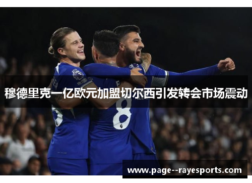 穆德里克一亿欧元加盟切尔西引发转会市场震动