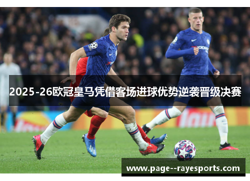 2025-26欧冠皇马凭借客场进球优势逆袭晋级决赛 2025-26欧冠皇马凭借客场进球优势逆袭晋级决赛
