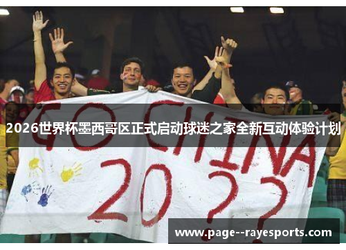 2026世界杯墨西哥区正式启动球迷之家全新互动体验计划 2026世界杯墨西哥区正式启动球迷之家全新互动体验计划