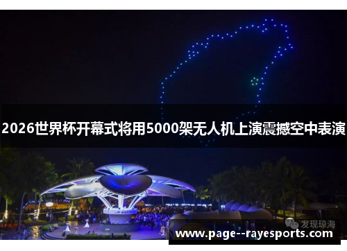 2026世界杯开幕式将用5000架无人机上演震撼空中表演 2026世界杯开幕式将用5000架无人机上演震撼空中表演