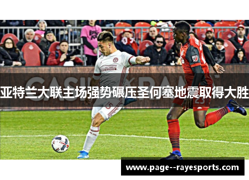 亚特兰大联主场强势碾压圣何塞地震取得大胜
