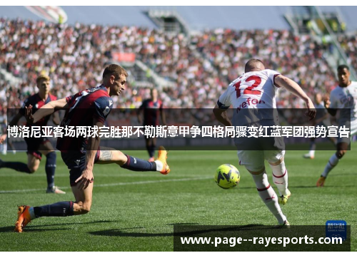 博洛尼亚客场两球完胜那不勒斯意甲争四格局骤变红蓝军团强势宣告