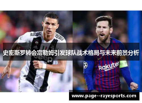 史密斯罗转会富勒姆引发球队战术格局与未来前景分析