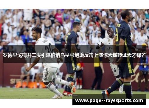 罗德里戈梅开二度引爆伯纳乌皇马绝境反击上演惊天逆转证天才锋芒