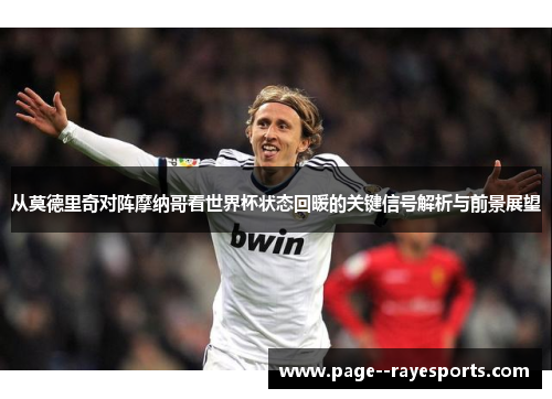 从莫德里奇对阵摩纳哥看世界杯状态回暖的关键信号解析与前景展望