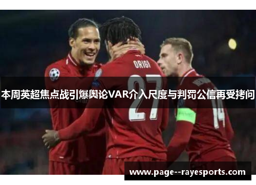 本周英超焦点战引爆舆论VAR介入尺度与判罚公信再受拷问