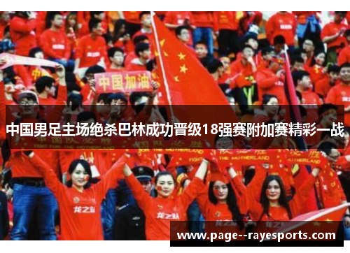 中国男足主场绝杀巴林成功晋级18强赛附加赛精彩一战 中国男足主场绝杀巴林成功晋级18强赛附加赛精彩一战