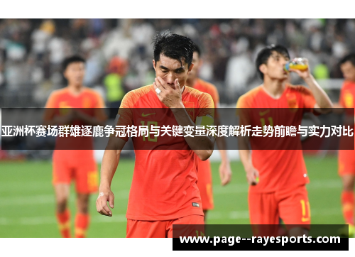 亚洲杯赛场群雄逐鹿争冠格局与关键变量深度解析走势前瞻与实力对比 亚洲杯赛场群雄逐鹿争冠格局与关键变量深度解析走势前瞻与实力对比