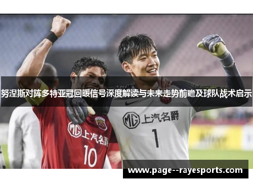 努涅斯对阵多特亚冠回暖信号深度解读与未来走势前瞻及球队战术启示 努涅斯对阵多特亚冠回暖信号深度解读与未来走势前瞻及球队战术启示