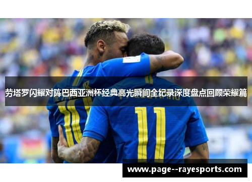 劳塔罗闪耀对阵巴西亚洲杯经典高光瞬间全纪录深度盘点回顾荣耀篇