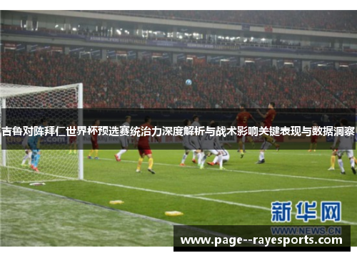 吉鲁对阵拜仁世界杯预选赛统治力深度解析与战术影响关键表现与数据洞察