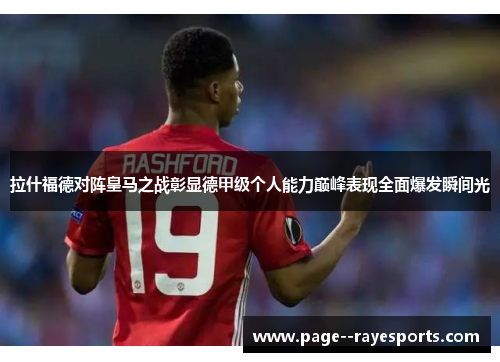 拉什福德对阵皇马之战彰显德甲级个人能力巅峰表现全面爆发瞬间光 拉什福德对阵皇马之战彰显德甲级个人能力巅峰表现全面爆发瞬间光