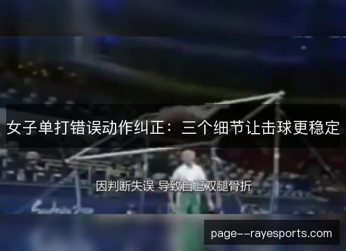 女子单打错误动作纠正:三个细节让击球更稳定 女子单打错误动作纠正:三个细节让击球更稳定