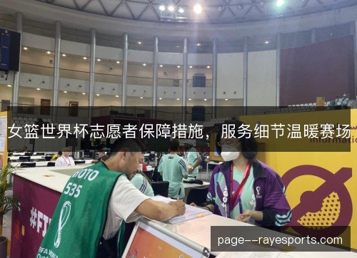 女篮世界杯志愿者保障措施，服务细节温暖赛场