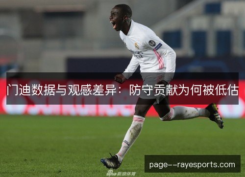 门迪数据与观感差异:防守贡献为何被低估 门迪数据与观感差异:防守贡献为何被低估